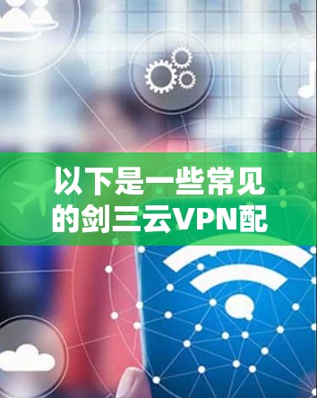 以下是一些常见的剑三云VPN配置选项