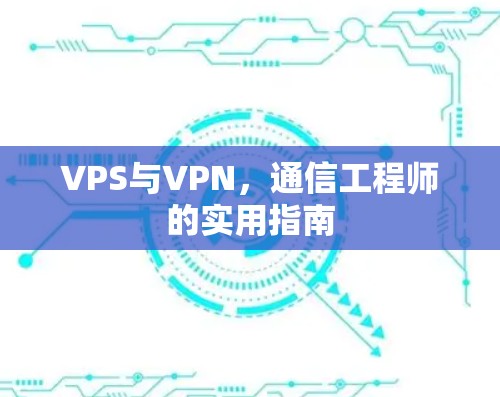 VPS与VPN,通信工程师的实用指南
