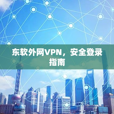 东软外网VPN,安全登录指南