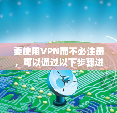 要使用VPN而不必注册,可以通过以下步骤进行