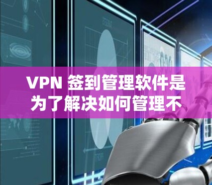 VPN 签到管理软件是为了解决如何管理不同VPN服务的安全性和安全性而设计的工具。以下是详细的步骤指南,帮助您选择和使用适合的 VPN 签到管理软件
