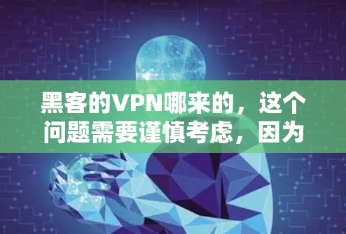 黑客的VPN哪来的,这个问题需要谨慎考虑,因为VPN是保护个人数据和网络安全的重要工具。以下是一些常见的VPN来源和推荐