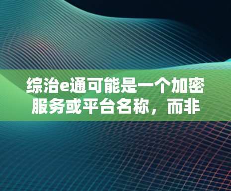 综治e通可能是一个加密服务或平台名称,而非一个具体的综治或e通品牌。如果你指的是建立VPN,通常需要以下步骤