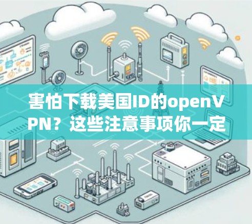 害怕下载美国ID的openVPN?这些注意事项你一定要知道