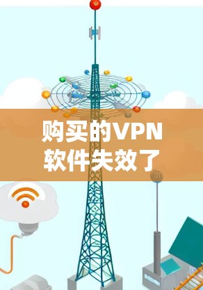 购买的VPN软件失效了,通常涉及多个步骤和检查,以下是一步步的解决方案