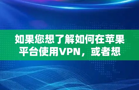 如果您想了解如何在苹果平台使用VPN,或者想了解苹果用户常用的VPN软件,我可以为您提供一些相关信息。以下是一些苹果用户常用的VPN软件推荐
