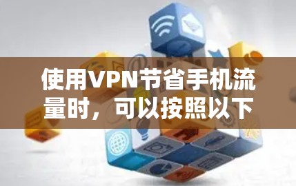使用VPN节省手机流量时,可以按照以下步骤进行操作