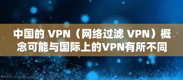 中国的 VPN(网络过滤 VPN)概念可能与国际上的VPN有所不同,但中国确实有类似的网络过滤和监控措施来保护用户数据和网络安全。以下是对这一概念的详细说明