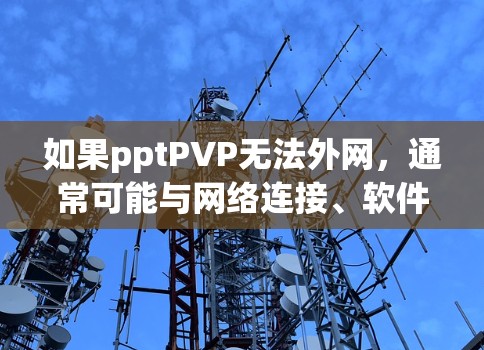 如果pptPVP无法外网,通常可能与网络连接、软件设置或VPN协议有关。以下是一些常见的问题及解决方法