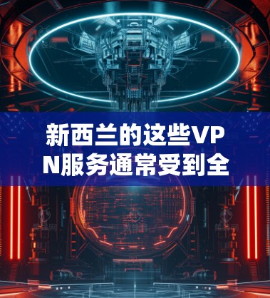新西兰的这些VPN服务通常受到全球用户和网络公司的认可,尤其是针对国际用户的国际VPN服务。如果你正在寻找国际VPN解决方案,新西兰的这些服务是非常可靠的