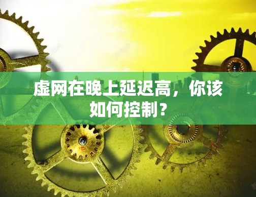 虚网在晚上延迟高,你该如何控制?