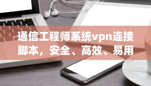 通信工程师系统vpn连接脚本,安全、高效、易用,助力您的网络VPN系统