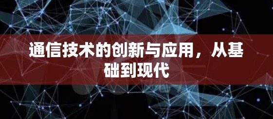 通信技术的创新与应用,从基础到现代