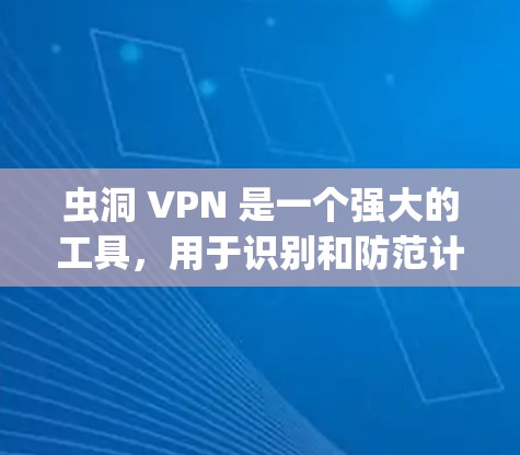 虫洞 VPN 是一个强大的工具,用于识别和防范计算机系统中的潜在攻击点。以下是详细的步骤指南,帮助你有效使用虫洞 VPN