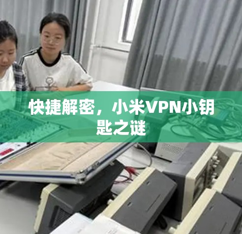 快捷解密,小米VPN小钥匙之谜