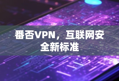 番否VPN,互联网安全新标准