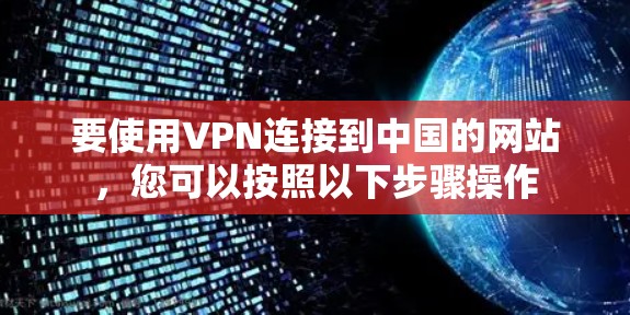 要使用VPN连接到中国的网站,您可以按照以下步骤操作