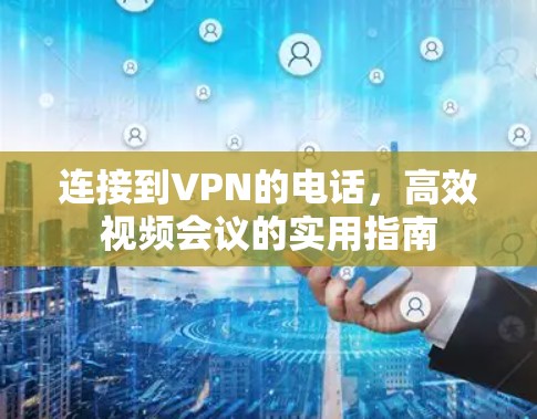 连接到VPN的电话,高效视频会议的实用指南