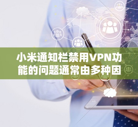 小米通知栏禁用VPN功能的问题通常由多种因素引起,包括网络设置、服务安全、设备配置和隐私保护条款。以下是一步步的解决方案