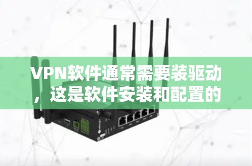 VPN软件通常需要装驱动,这是软件安装和配置的一部分。以下是装VPN驱动的具体步骤和原因