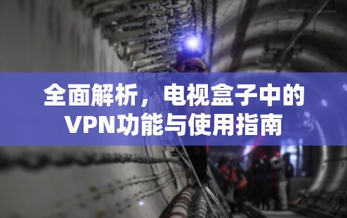 全面解析,电视盒子中的VPN功能与使用指南