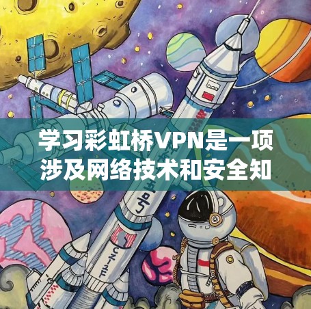 学习彩虹桥VPN是一项涉及网络技术和安全知识的挑战,但只要一步步进行,逐步掌握,是可以成功完成的。以下是一个系统化的学习计划,帮助你顺利学习和使用彩虹桥VPN
