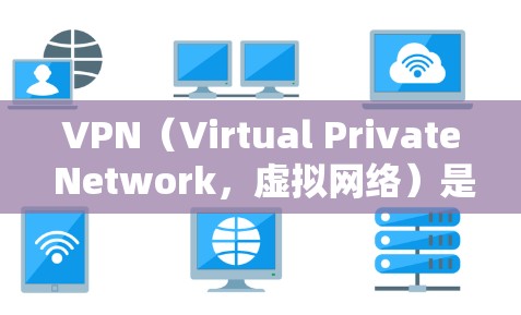 VPN(Virtual Private Network,虚拟网络)是通过互联网实现内部网络隔离的技术,通常用于加密通信、视频通话、文件传输等。以下是关于VPN是否免费使用的详细分析