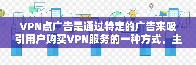 VPN点广告是通过特定的广告来吸引用户购买VPN服务的一种方式,主要涉及多个VPN点的广告。这些点广告通常具有以下特点和影响