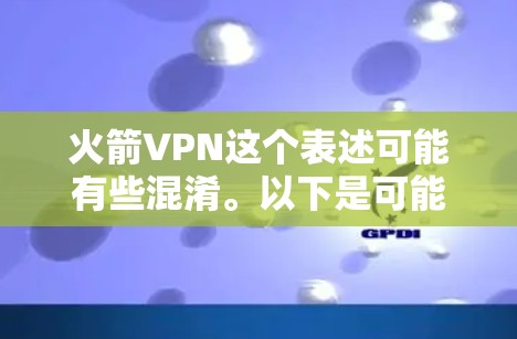 火箭VPN这个表述可能有些混淆。以下是可能的解释
