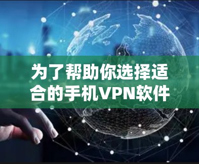 为了帮助你选择适合的手机VPN软件,以下是一个分步骤的建议