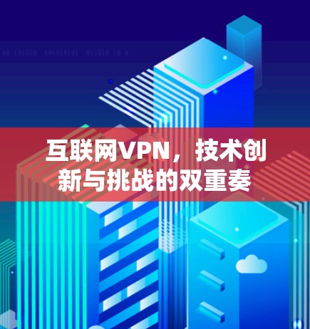 互联网VPN,技术创新与挑战的双重奏