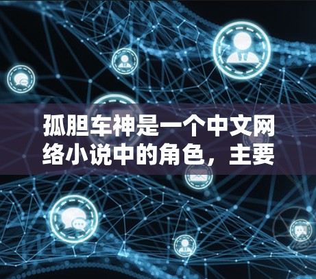 孤胆车神是一个中文网络小说中的角色,主要以穿越世界为背景,多次穿越到不同的世界,包括科幻、奇幻、奇幻等,还多次穿越到美少女世界。这个角色可能与VPN服务相关,尤其是在涉及异世界或科幻元素的内容中