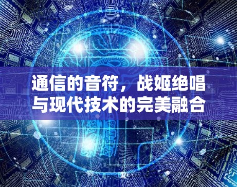 通信的音符,战姬绝唱与现代技术的完美融合