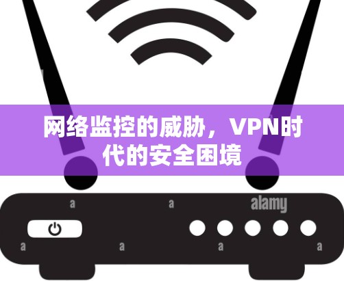 网络监控的威胁,VPN时代的安全困境