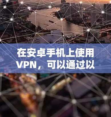 在安卓手机上使用VPN,可以通过以下步骤进行