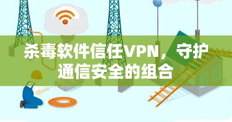 杀毒软件信任VPN,守护通信安全的组合