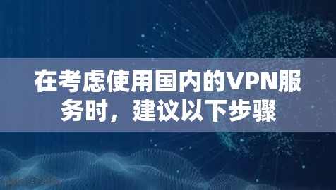 在考虑使用国内的VPN服务时,建议以下步骤