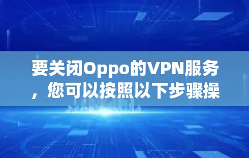 要关闭Oppo的VPN服务,您可以按照以下步骤操作