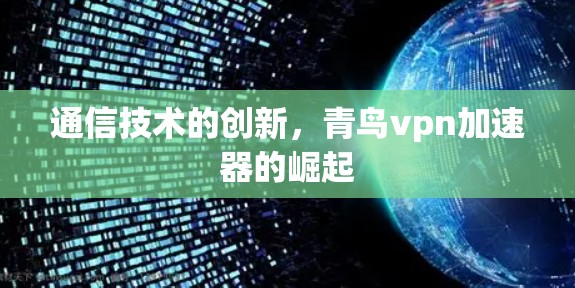通信技术的创新,青鸟vpn加速器的崛起