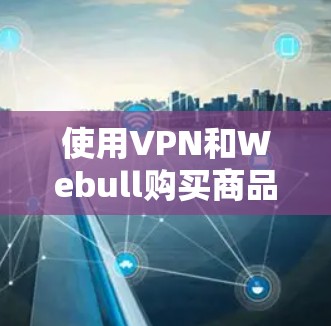 使用VPN和Webull购买商品,是很多用户在海外或计划出国时常见的需求。以下是一些步骤指南,帮助您更好地理解和使用这些工具