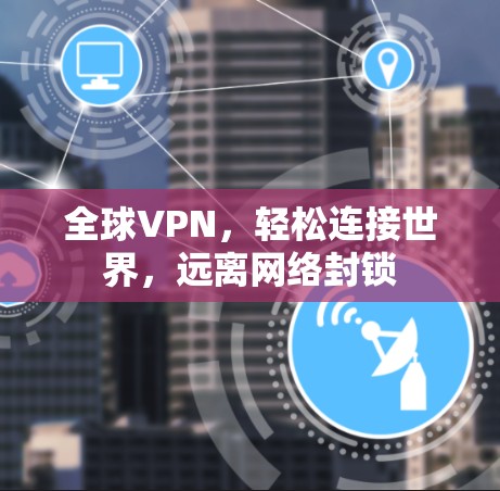 全球VPN,轻松连接世界,远离网络封锁