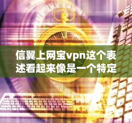 信翼上网宝vpn这个表述看起来像是一个特定的术语或品牌名，可能需要更多的上下文来准确理解其含义。以下是一些可能的解释方向