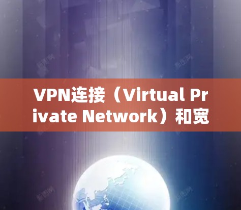 VPN连接(Virtual Private Network)和宽带连接的区别可以清晰地总结如下