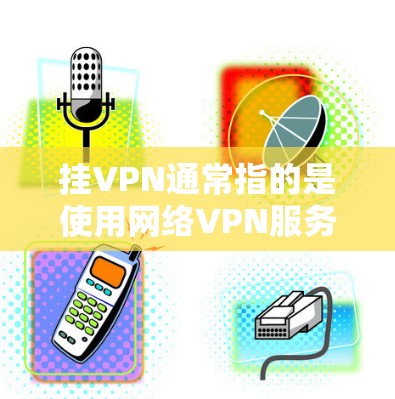 挂VPN通常指的是使用网络VPN服务来连接到外部网络,而不是直接挂到上外网。如果您的问题是如何挂VPN到上外网,那么以下步骤可以提供帮助