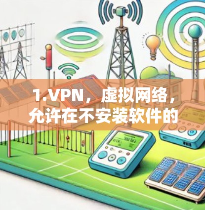 1.VPN,虚拟网络,允许在不安装软件的情况下通过网络访问外部服务器