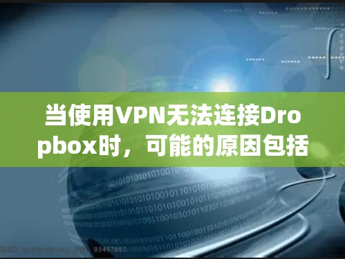 当使用VPN无法连接Dropbox时,可能的原因包括VPN的设置不正确、Dropbox的配置问题、防火墙的限制等。以下是一些可能的原因和解决方法