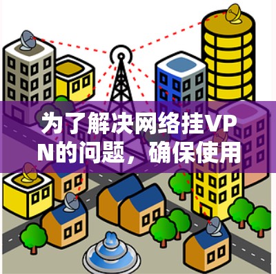 为了解决网络挂VPN的问题,确保使用谷歌地球时的安全性,可以按照以下步骤进行
