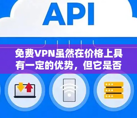 免费VPN虽然在价格上具有一定的优势,但它是否带来潜在的风险,取决于您如何使用它以及您对网络环境的了解。以下是一些需要考虑的因素