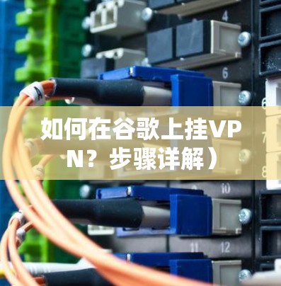 如何在谷歌上挂VPN?步骤详解)