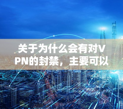 关于为什么会有对VPN的封禁,主要可以总结为以下几个方面